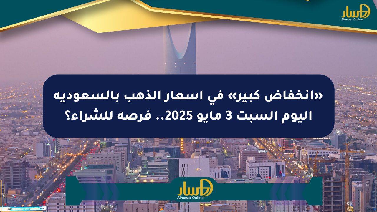 «انخفاض كبير» في أسعار الذهب بالسعودية اليوم السبت 3 مايو 2025.. فرصة للشراء؟